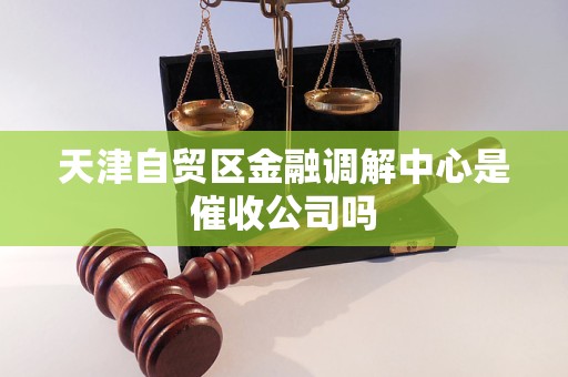 天津自贸区金融调解中心是催收公司吗