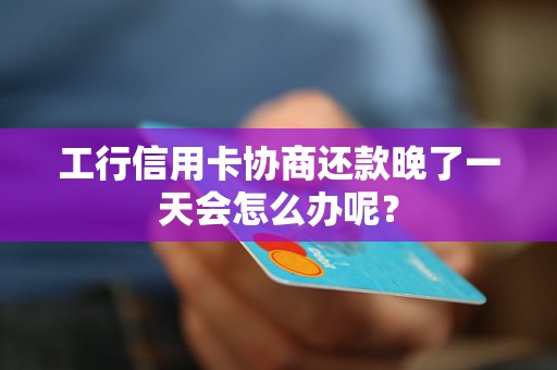 工行信用卡协商还款晚了一天会怎么办呢？