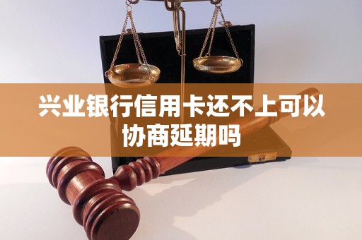 兴业银行信用卡还不上可以协商延期吗