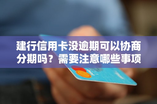 建行信用卡没逾期可以协商分期吗？需要注意哪些事项？