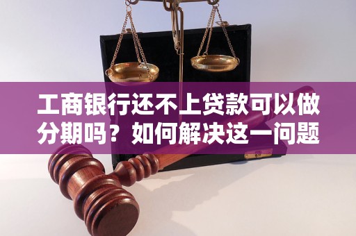 工商银行还不上贷款可以做分期吗？如何解决这一问题？