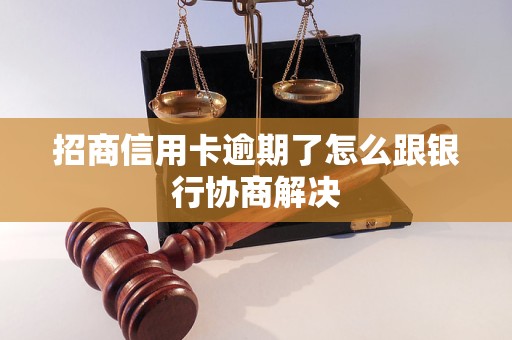 招商信用卡逾期了怎么跟银行协商解决