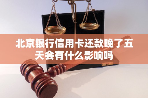 北京银行信用卡还款晚了五天会有什么影响吗