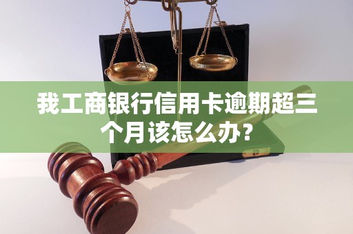 我工商银行信用卡逾期超三个月该怎么办？