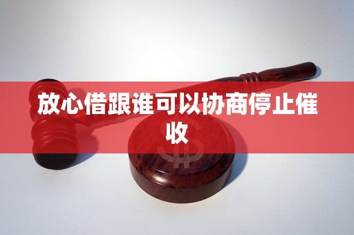 放心借跟谁可以协商停止催收