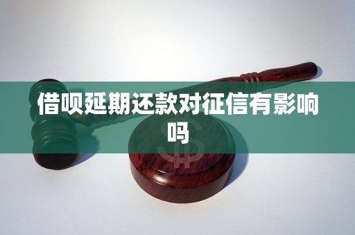 借呗延期还款对征信有影响吗