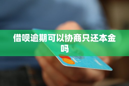 借呗逾期可以协商只还本金吗