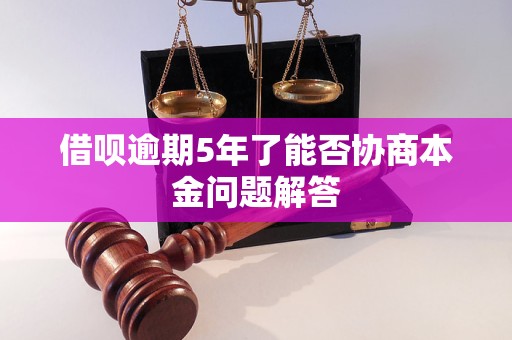 借呗逾期5年了能否协商本金问题解答