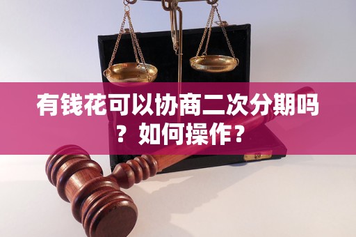 有钱花可以协商二次分期吗？如何操作？