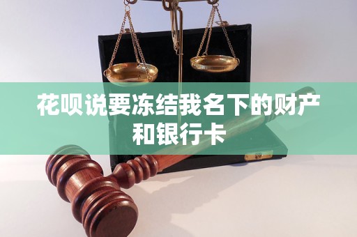 花呗说要冻结我名下的财产和银行卡