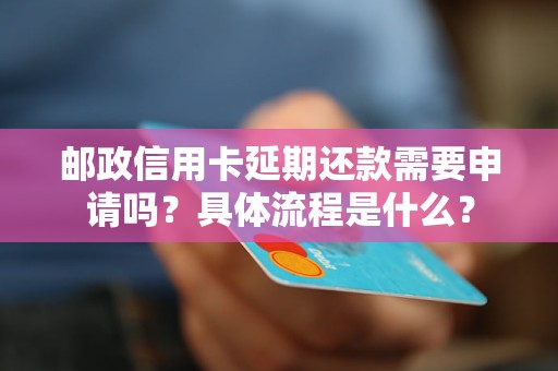 邮政信用卡延期还款需要申请吗？具体流程是什么？